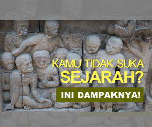 Kamu Tidak Suka Sejarah? Ini Dampaknya!
