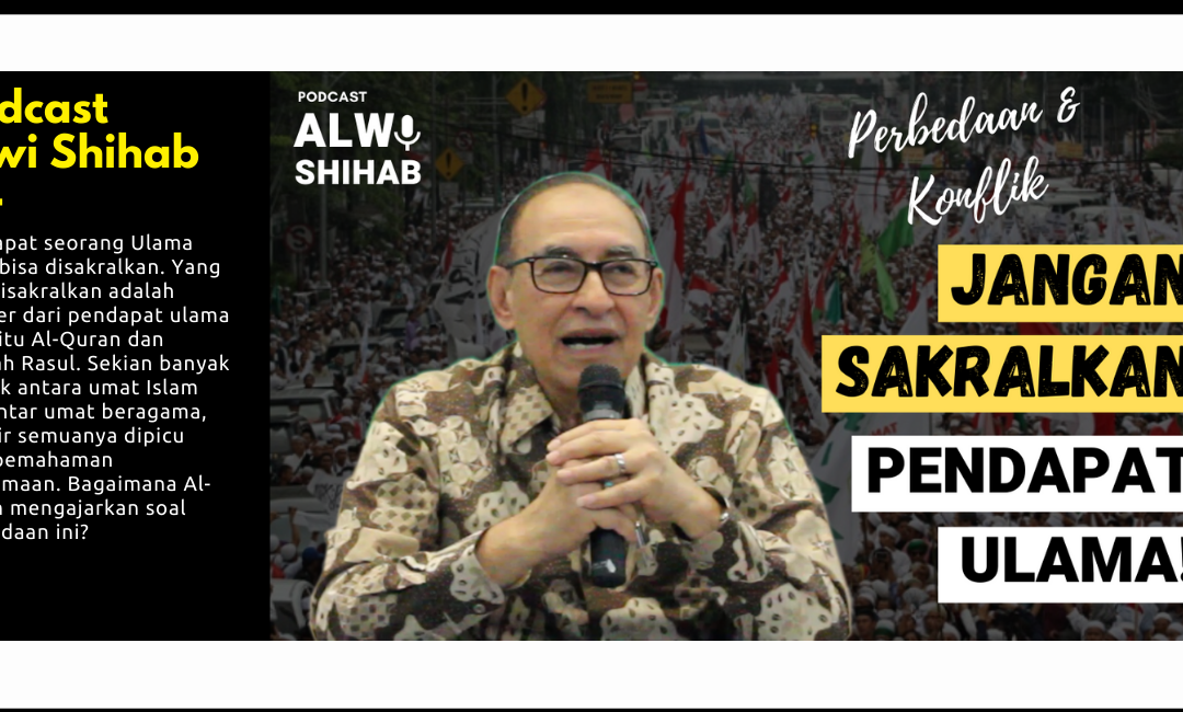 Perbedaan & Konflik. Alwi Shihab: Jangan Sakralkan Pendapat Ulama! Tapi Sumbernya
